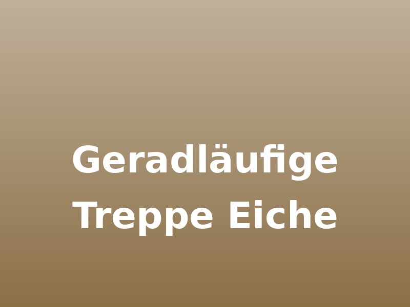 Geradläufige Treppe Eiche